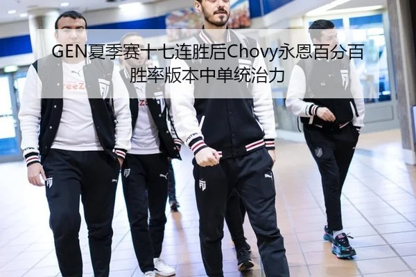 GEN夏季赛十七连胜后Chovy永恩百分百胜率版本中单统治力